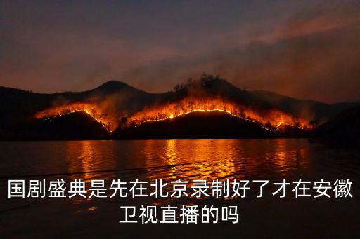 國劇盛典是先在北京錄制好了才在安徽衛視直播的嗎