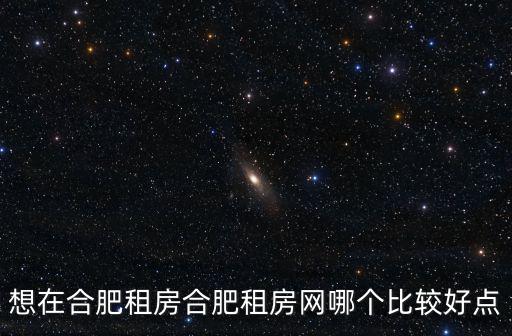 想在合肥租房合肥租房網(wǎng)哪個(gè)比較好點(diǎn)