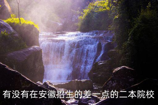 有沒有在安徽招生的差一點(diǎn)的二本院校