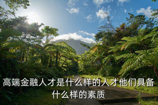 高端金融人才是什么樣的人才他們具備什么樣的素質