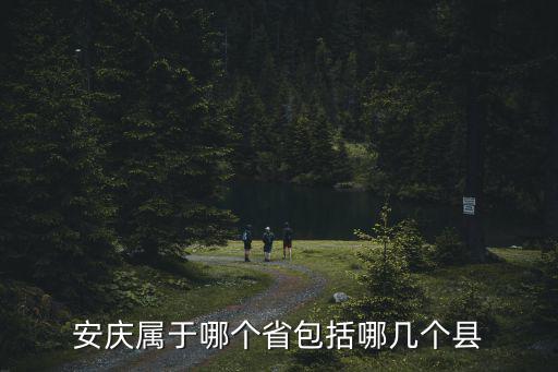 安慶屬于哪個(gè)省包括哪幾個(gè)縣