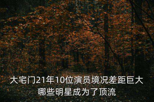 大宅門21年10位演員境況差距巨大哪些明星成為了頂流
