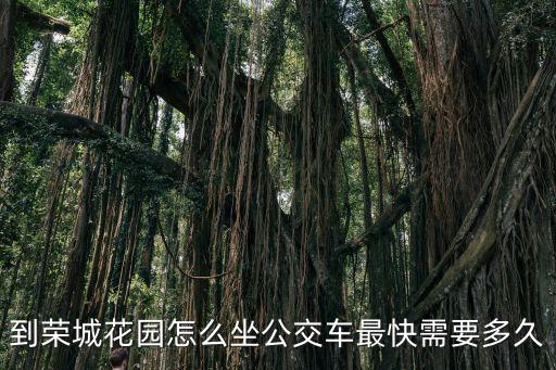 到榮城花園怎么坐公交車最快需要多久
