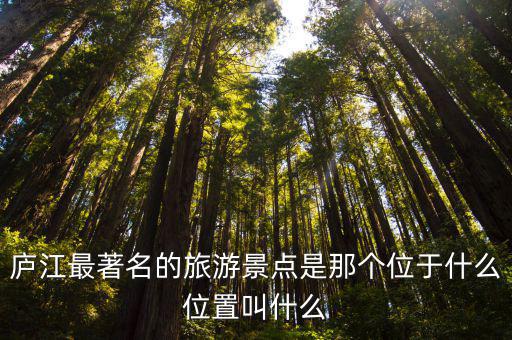 廬江最著名的旅游景點(diǎn)是那個(gè)位于什么位置叫什么