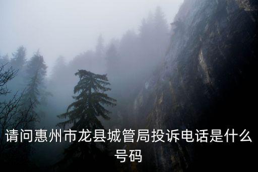 城管舉報電話，請問惠州市龍縣城管局投訴電話是什么號碼