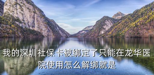我的深圳社保卡被綁定了只能在龍華醫院使用怎么解綁就是