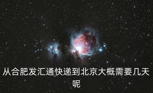 合肥肥東天氣預(yù)報，從合肥發(fā)匯通快遞到北京大概需要幾天呢