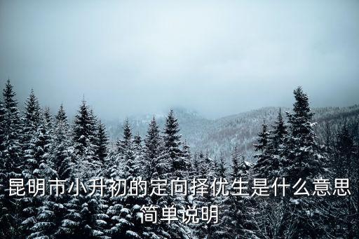昆明市小升初的定向擇優生是什么意思簡單說明