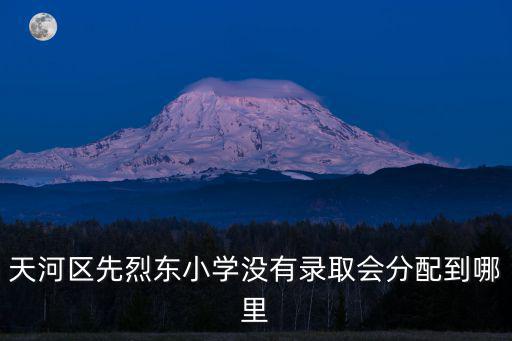 先烈東路小學(xué)，天河區(qū)先烈東小學(xué)沒有錄取會(huì)分配到哪里