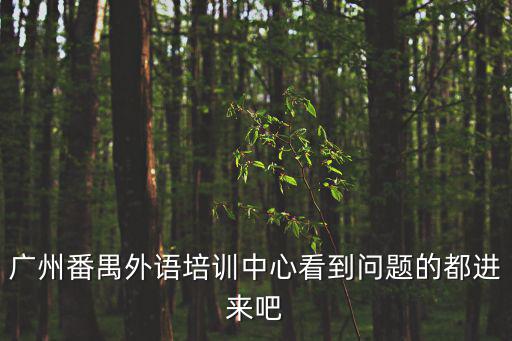 廣州番禺外語培訓(xùn)中心看到問題的都進來吧