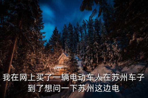 我在網上買了一輛電動車人在蘇州車子到了想問一下蘇州這邊電