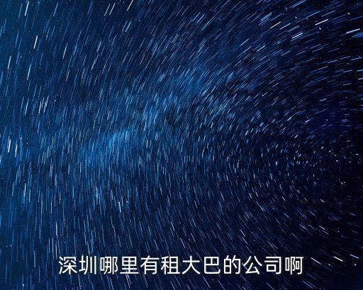 深圳租車大巴，深圳哪里有租大巴的公司啊