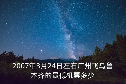2007年3月24日左右廣州飛烏魯木齊的最低機(jī)票多少