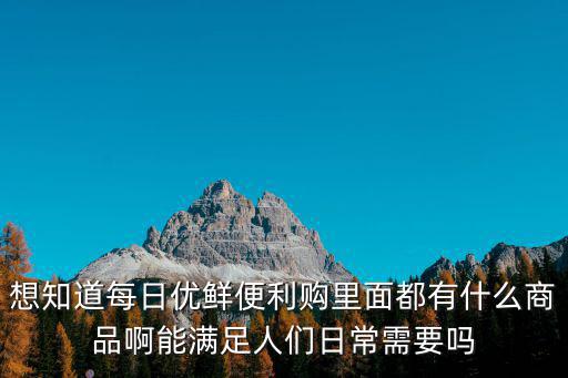 想知道每日優鮮便利購里面都有什么商品啊能滿足人們日常需要嗎