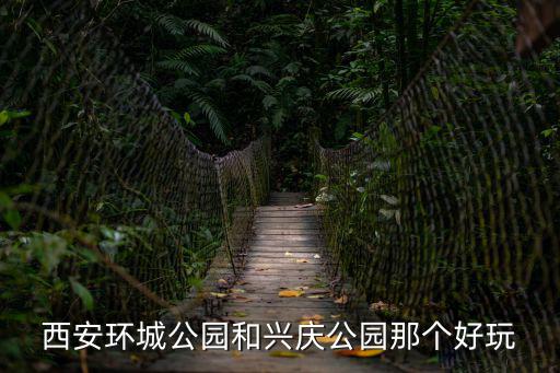 西安環城公園和興慶公園那個好玩