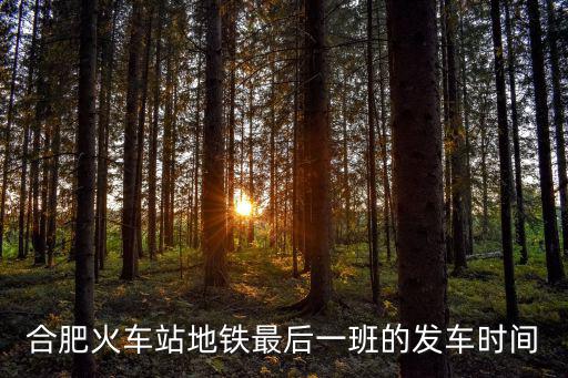 合肥火車站地鐵最后一班的發車時間