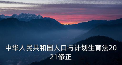 中華人民共和國人口與計劃生育法2021修正
