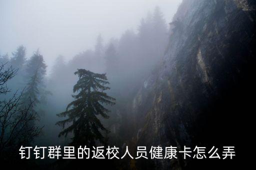 釘釘群里的返校人員健康卡怎么弄
