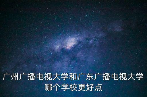 廣州廣播電視大學和廣東廣播電視大學哪個學校更好點
