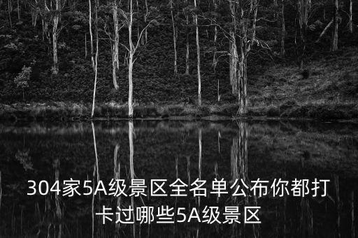 5a級景區名單，304家5A景區全名單來襲你都去過哪里
