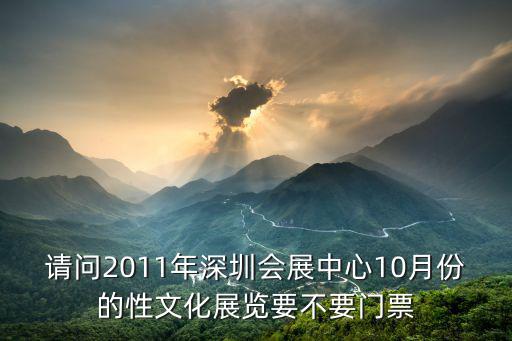 請問2011年深圳會展中心10月份的性文化展覽要不要門票