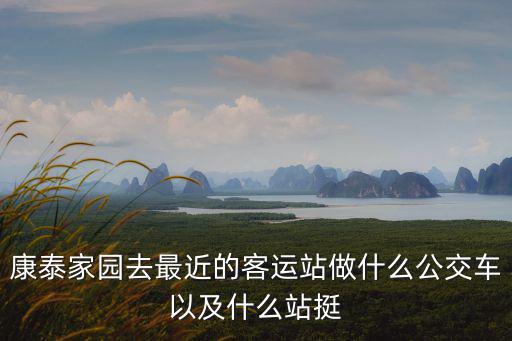 康泰家園去最近的客運站做什么公交車以及什么站挺