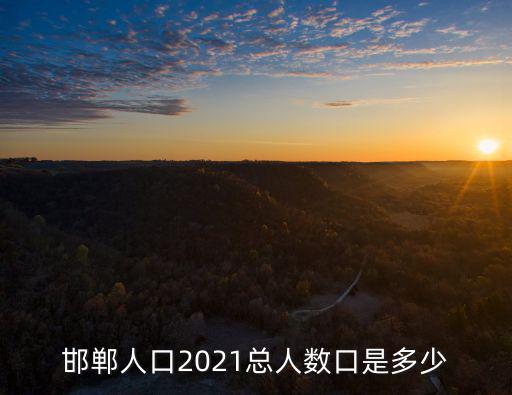 邯鄲人口2021總?cè)藬?shù)口是多少