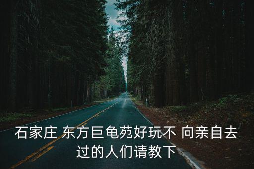 東方巨龜苑，石家莊東方巨龜苑有哪些游覽的地方啊