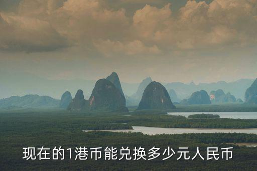 現(xiàn)在的1港幣能兌換多少元人民幣
