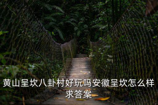 黃山呈坎八卦村好玩嗎安徽呈坎怎么樣求答案