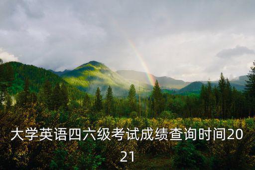 大學(xué)英語(yǔ)四六級(jí)考試成績(jī)查詢時(shí)間2021
