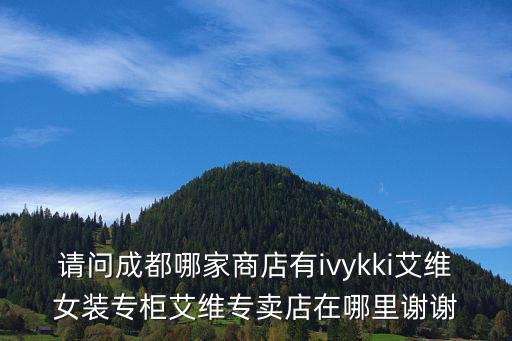 ivykki，請問成都哪家商店有ivykki艾維女裝專柜艾維專賣店在哪里謝謝