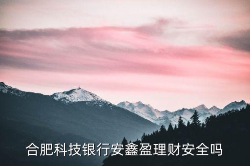 合肥科技銀行安鑫盈理財(cái)安全嗎
