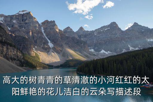 高大的樹青青的草清澈的小河紅紅的太陽鮮艷的花兒潔白的云朵寫描述段