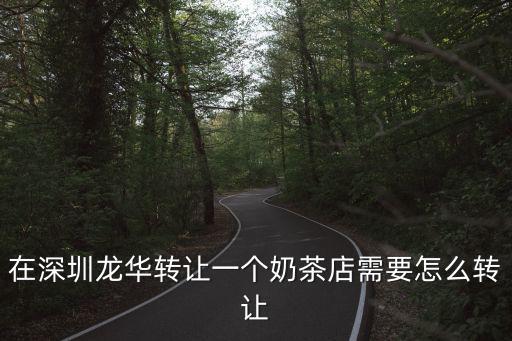 在深圳龍華轉(zhuǎn)讓一個(gè)奶茶店需要怎么轉(zhuǎn)讓