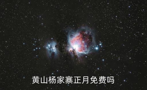 黃山楊家寨，黃山楊家寨正月免費嗎