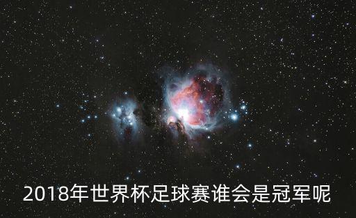 2018世界杯冠軍，2018年俄羅斯世界杯俄羅斯獲得了第幾名