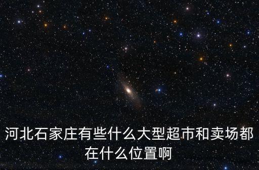 河北石家莊有些什么大型超市和賣場都在什么位置啊
