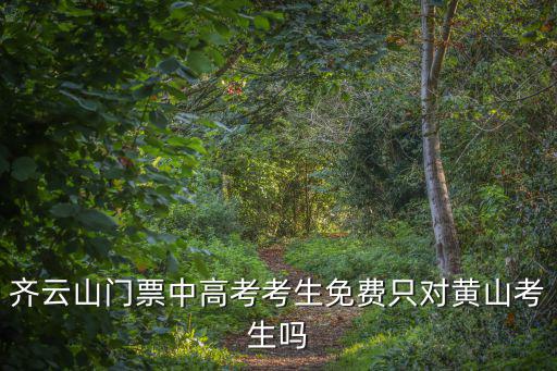 齊云山門票中高考考生免費(fèi)只對(duì)黃山考生嗎