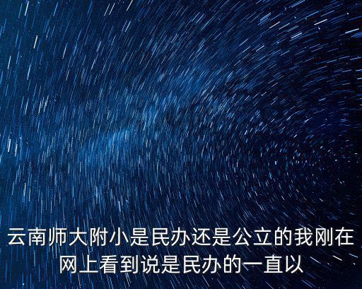 云南師大附小，云南師大附小是民辦還是公立的我剛在網上看到說是民辦的一直以
