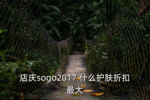 店慶sogo2017 什么護膚折扣最大