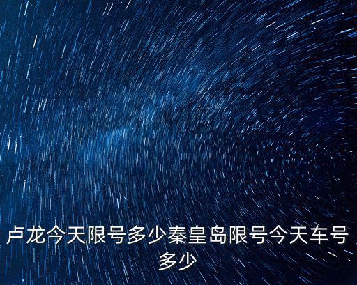 盧龍今天限號多少秦皇島限號今天車號多少