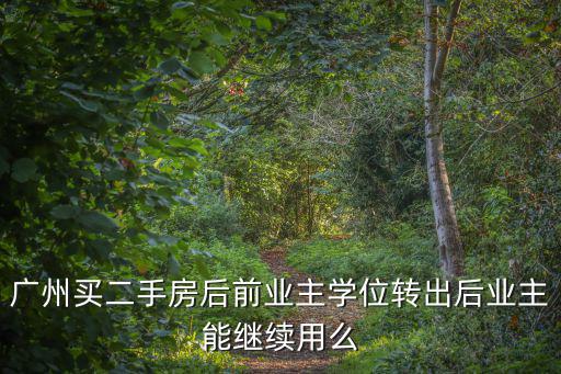 廣州買二手房后前業主學位轉出后業主能繼續用么