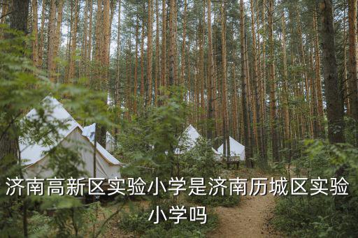 濟(jì)南高新區(qū)實(shí)驗(yàn)小學(xué)是濟(jì)南歷城區(qū)實(shí)驗(yàn)小學(xué)嗎