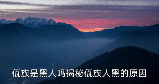 佤族是黑人嗎揭秘佤族人黑的原因