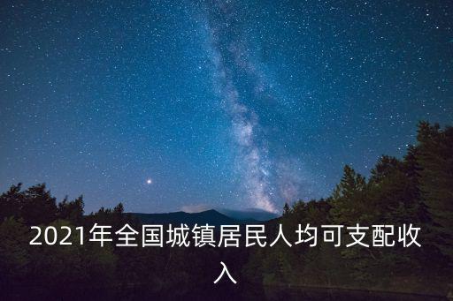 2021年全國城鎮居民人均可支配收入