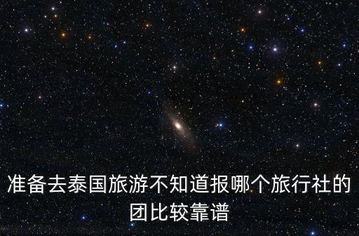 準(zhǔn)備去泰國旅游不知道報哪個旅行社的團(tuán)比較靠譜