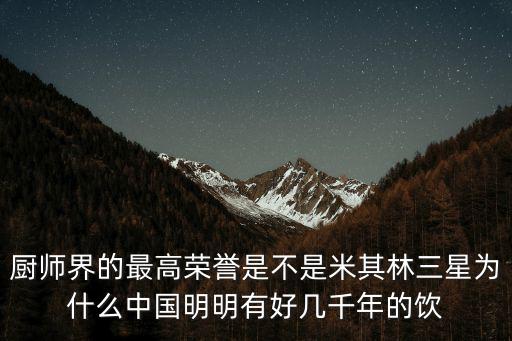 廚師界的最高榮譽是不是米其林三星為什么中國明明有好幾千年的飲
