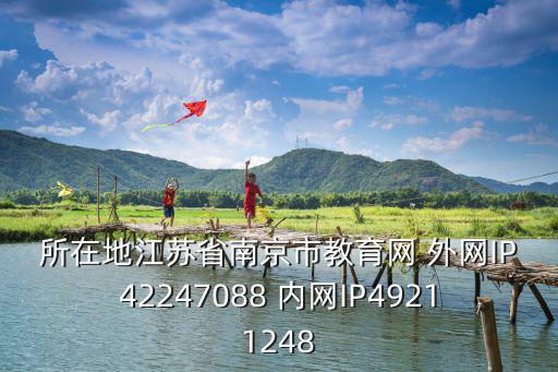 所在地江蘇省南京市教育網 外網IP42247088 內網IP49211248