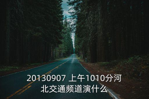 20130907 上午1010分河北交通頻道演什么